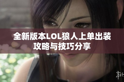 全新版本LOL狼人上单出装攻略与技巧分享