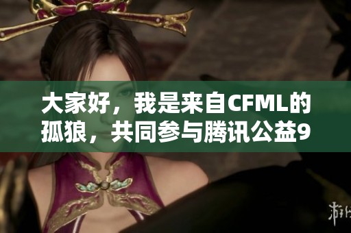 大家好，我是来自CFML的孤狼，共同参与腾讯公益99公益活动的电竞盛会