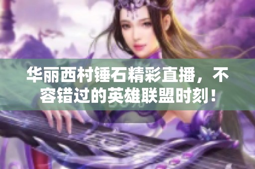 华丽西村锤石精彩直播，不容错过的英雄联盟时刻！