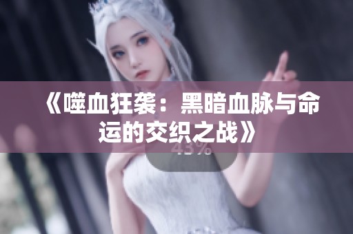 《噬血狂袭：黑暗血脉与命运的交织之战》