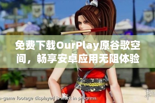 免费下载OurPlay原谷歌空间，畅享安卓应用无阻体验