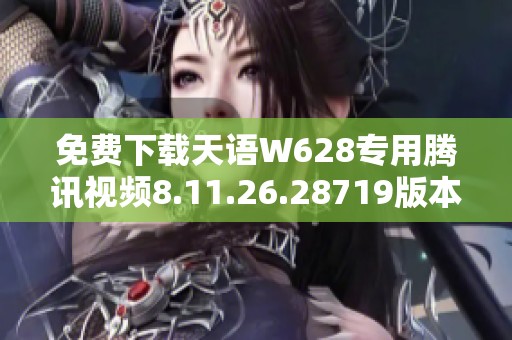 免费下载天语W628专用腾讯视频8.11.26.28719版本