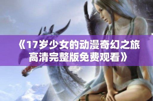 《17岁少女的动漫奇幻之旅 高清完整版免费观看》