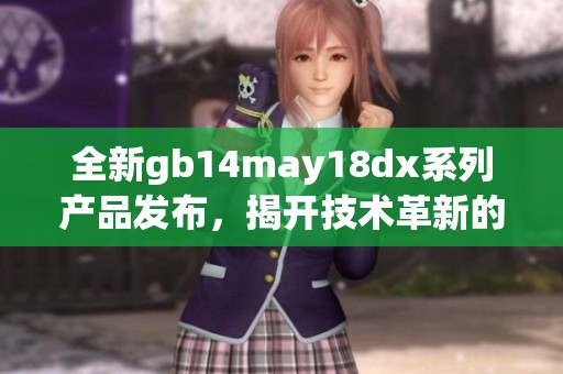 全新gb14may18dx系列产品发布，揭开技术革新的新篇章