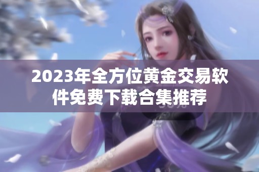 2023年全方位黄金交易软件免费下载合集推荐