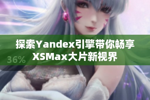 探索Yandex引擎带你畅享XSMax大片新视界