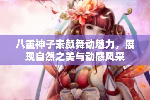 八重神子素颜舞动魅力，展现自然之美与动感风采