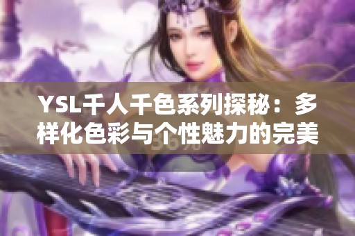 YSL千人千色系列探秘：多样化色彩与个性魅力的完美结合