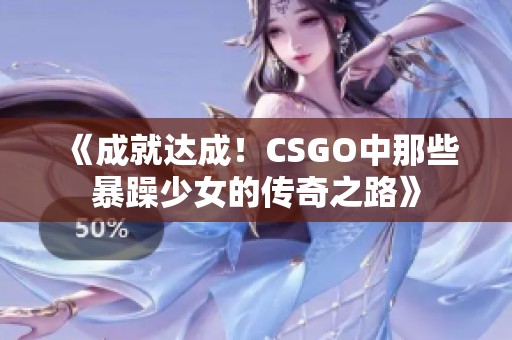 《成就达成！CSGO中那些暴躁少女的传奇之路》