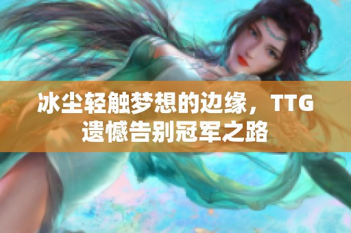 冰尘轻触梦想的边缘，TTG遗憾告别冠军之路