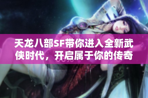 天龙八部SF带你进入全新武侠时代，开启属于你的传奇旅程