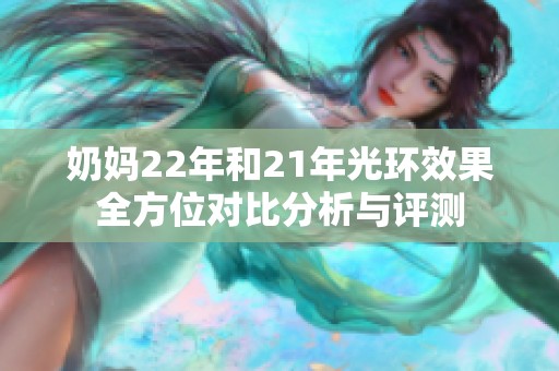 奶妈22年和21年光环效果全方位对比分析与评测