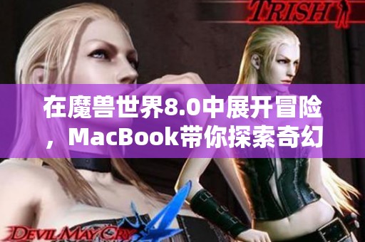 在魔兽世界8.0中展开冒险，MacBook带你探索奇幻大陆之旅