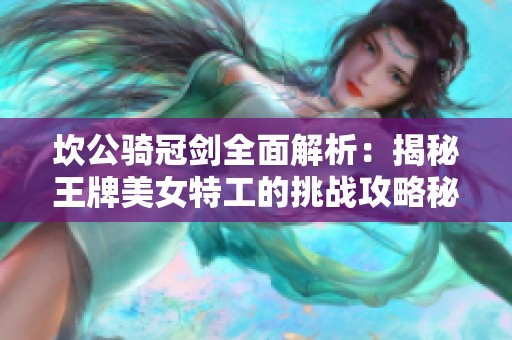 坎公骑冠剑全面解析：揭秘王牌美女特工的挑战攻略秘籍