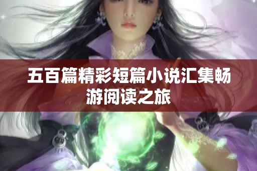 五百篇精彩短篇小说汇集畅游阅读之旅