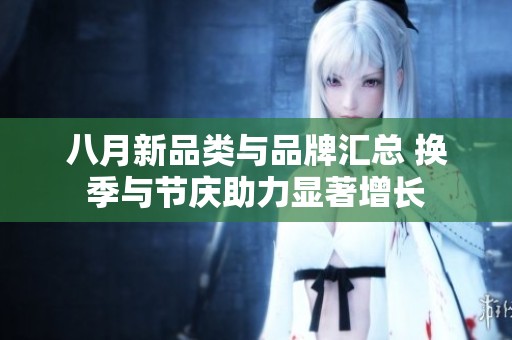 八月新品类与品牌汇总 换季与节庆助力显著增长