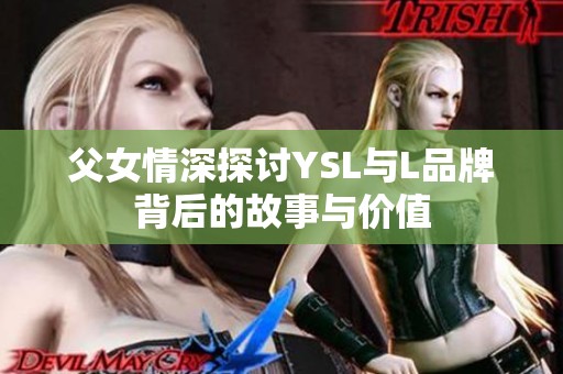 父女情深探讨YSL与L品牌背后的故事与价值