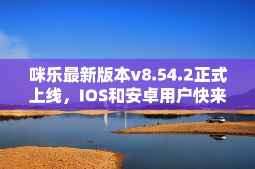 咪乐最新版本v8.54.2正式上线，IOS和安卓用户快来体验新功能！