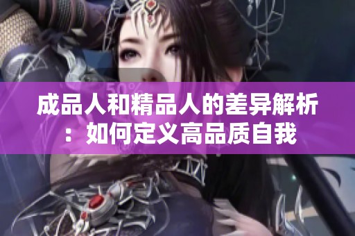 成品人和精品人的差异解析：如何定义高品质自我