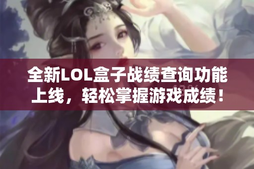 全新LOL盒子战绩查询功能上线，轻松掌握游戏成绩！