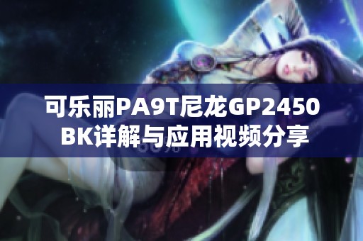 可乐丽PA9T尼龙GP2450 BK详解与应用视频分享