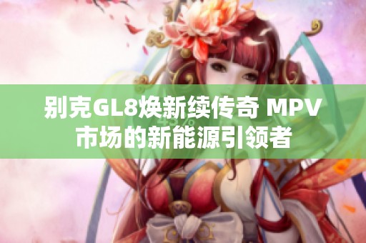 别克GL8焕新续传奇 MPV市场的新能源引领者