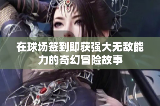 在球场签到即获强大无敌能力的奇幻冒险故事