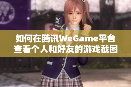 如何在腾讯WeGame平台查看个人和好友的游戏截图指南