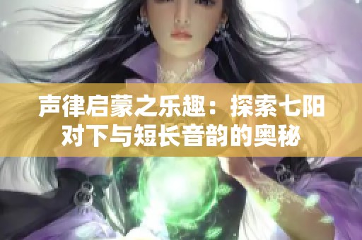 声律启蒙之乐趣：探索七阳对下与短长音韵的奥秘