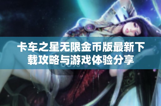 卡车之星无限金币版最新下载攻略与游戏体验分享