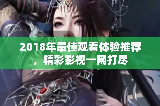 2018年最佳观看体验推荐，精彩影视一网打尽