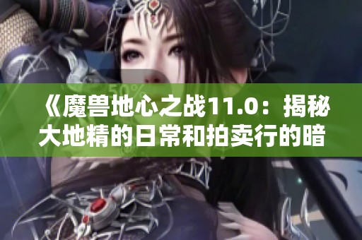 《魔兽地心之战11.0：揭秘大地精的日常和拍卖行的暗藏商机》