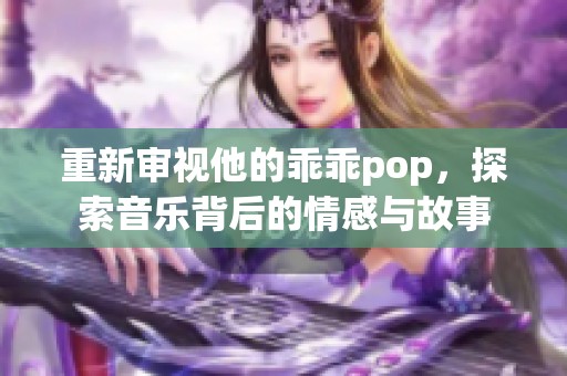 重新审视他的乖乖pop，探索音乐背后的情感与故事