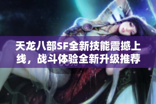 天龙八部SF全新技能震撼上线，战斗体验全新升级推荐！