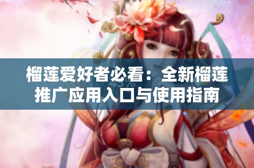 榴莲爱好者必看：全新榴莲推广应用入口与使用指南