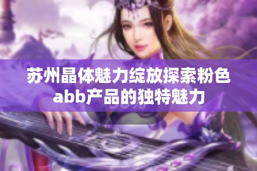 苏州晶体魅力绽放探索粉色abb产品的独特魅力