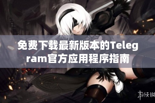 免费下载最新版本的Telegram官方应用程序指南