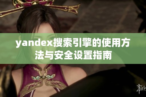 yandex搜索引擎的使用方法与安全设置指南