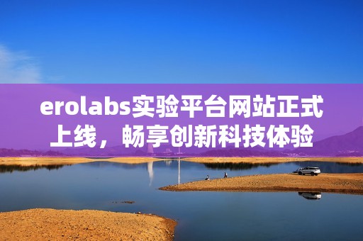 erolabs实验平台网站正式上线，畅享创新科技体验