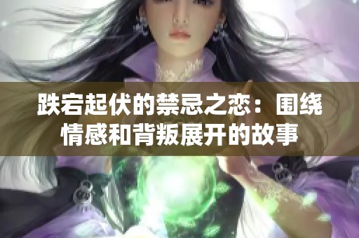 跌宕起伏的禁忌之恋：围绕情感和背叛展开的故事