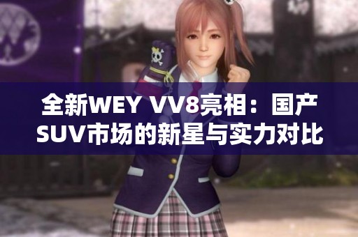 全新WEY VV8亮相：国产SUV市场的新星与实力对比