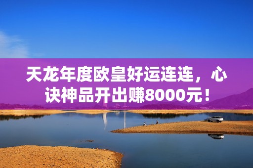 天龙年度欧皇好运连连，心诀神品开出赚8000元！