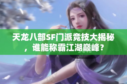 天龙八部SF门派竞技大揭秘，谁能称霸江湖巅峰？