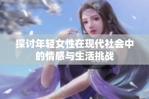 探讨年轻女性在现代社会中的情感与生活挑战