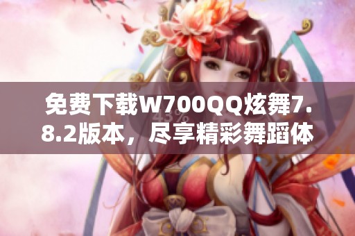 免费下载W700QQ炫舞7.8.2版本，尽享精彩舞蹈体验