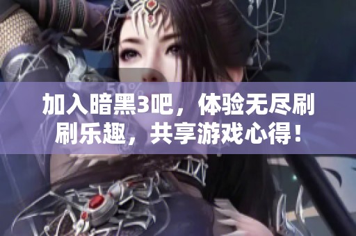 加入暗黑3吧，体验无尽刷刷乐趣，共享游戏心得！