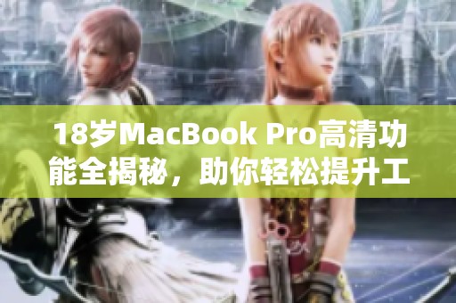 18岁MacBook Pro高清功能全揭秘，助你轻松提升工作效率