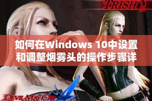 如何在Windows 10中设置和调整烟雾头的操作步骤详解