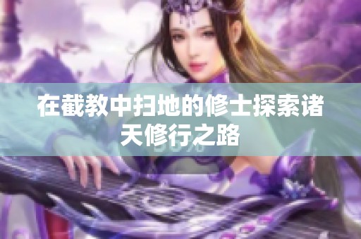 在截教中扫地的修士探索诸天修行之路