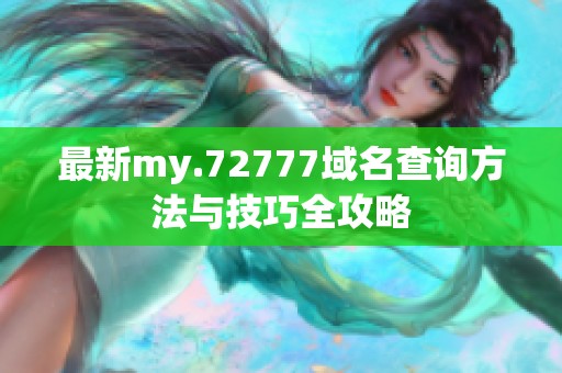 最新my.72777域名查询方法与技巧全攻略